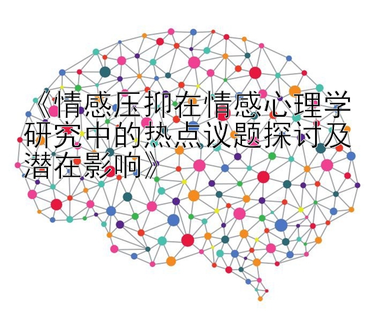 《情感压抑在情感心理学研究中的热点议题探讨及潜在影响》