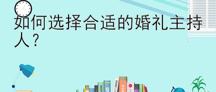 如何选择合适的婚礼主持人？