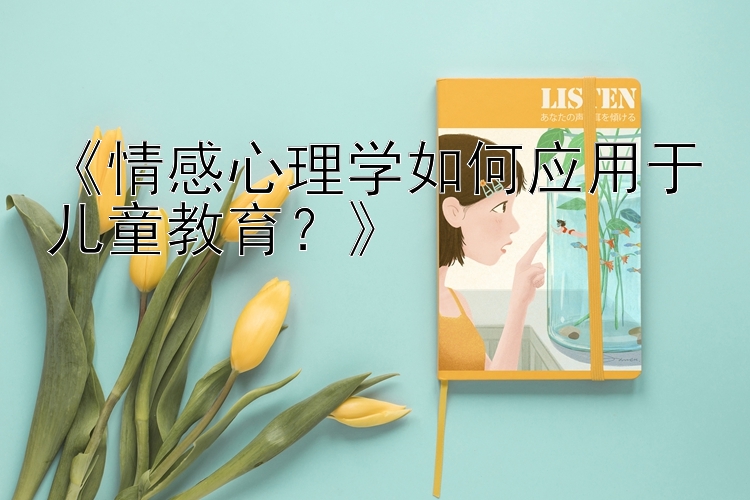 《情感心理学如何应用于儿童教育？》