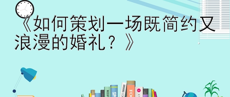 《如何策划一场既简约又浪漫的婚礼？》