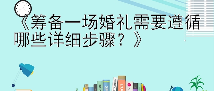 《筹备一场婚礼需要遵循哪些详细步骤？》