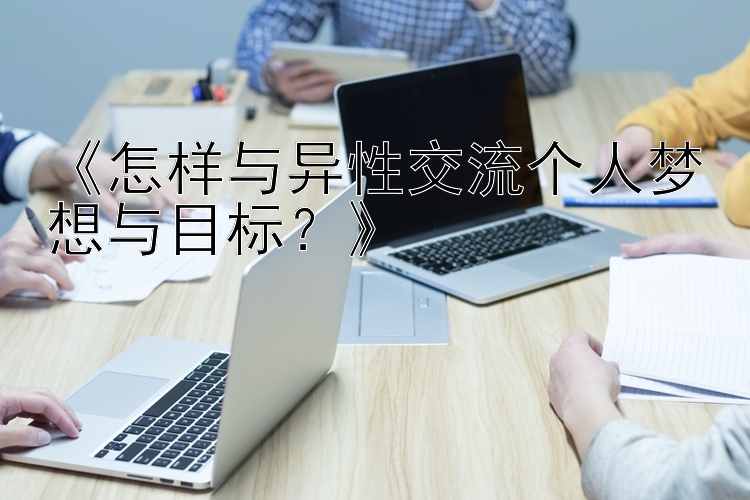 大发最快的回血技巧方法 《怎样与异性交流个人梦想与目标？》