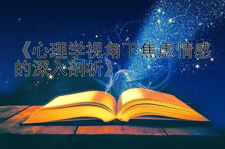 《心理学视角下焦虑情感的深入剖析》