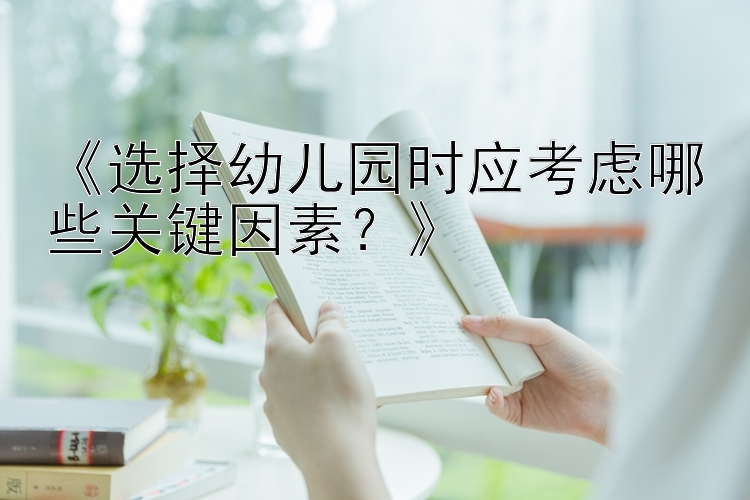 《选择幼儿园时应考虑哪些关键因素？》