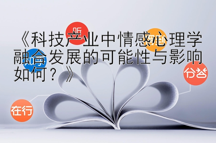 《科技产业中情感心理学融合发展的可能性与影响如何？》