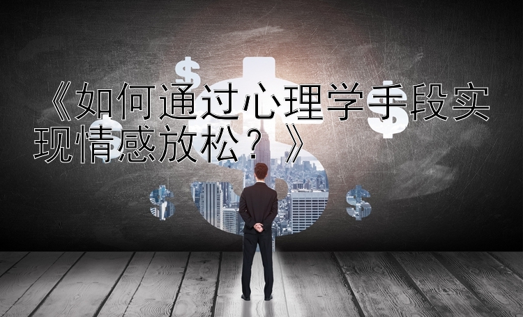 《如何通过心理学手段实现情感放松？》