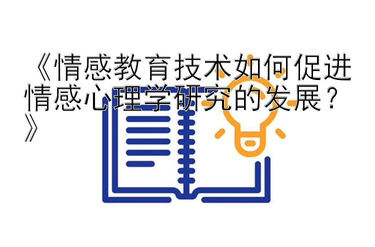 《情感教育技术如何促进情感心理学研究的发展？》