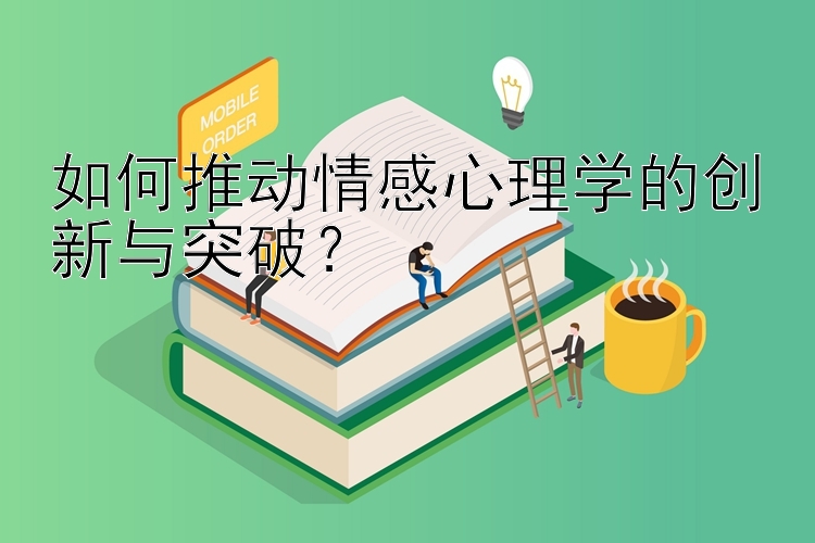 如何推动情感心理学的创新与突破？