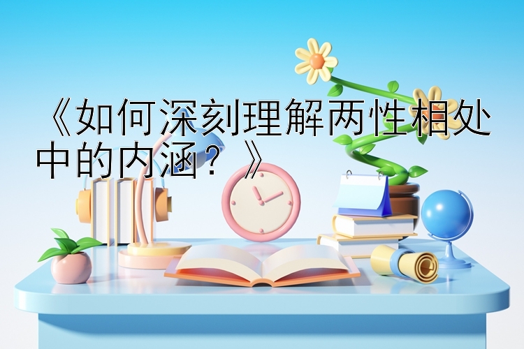 《如何深刻理解两性相处中的内涵？》