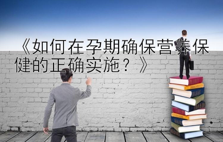 《如何在孕期确保营养保健的正确实施？》