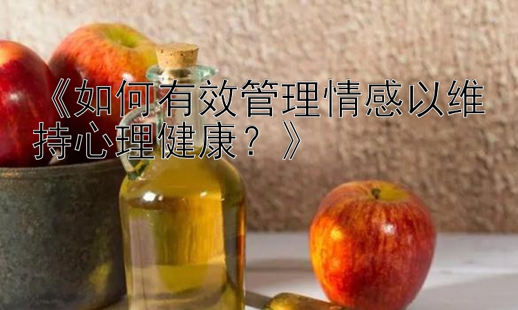 《如何有效管理情感以维持心理健康？》