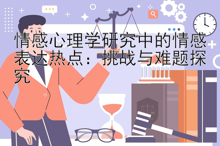 情感心理学研究中的情感表达热点：挑战与难题探究