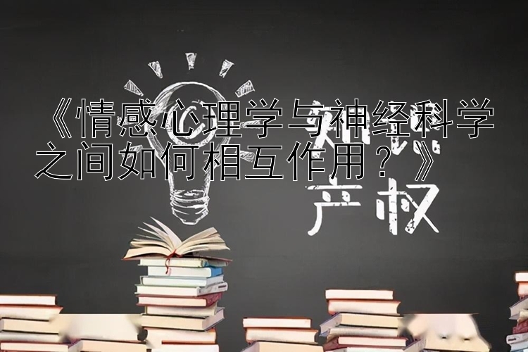 《情感心理学与神经科学之间如何相互作用？》