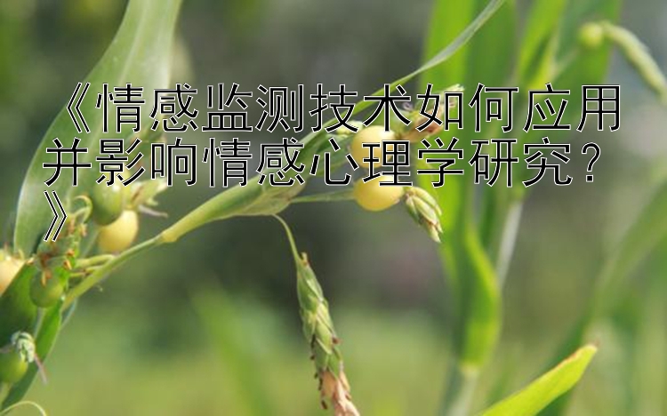 《情感监测技术如何应用并影响情感心理学研究？》