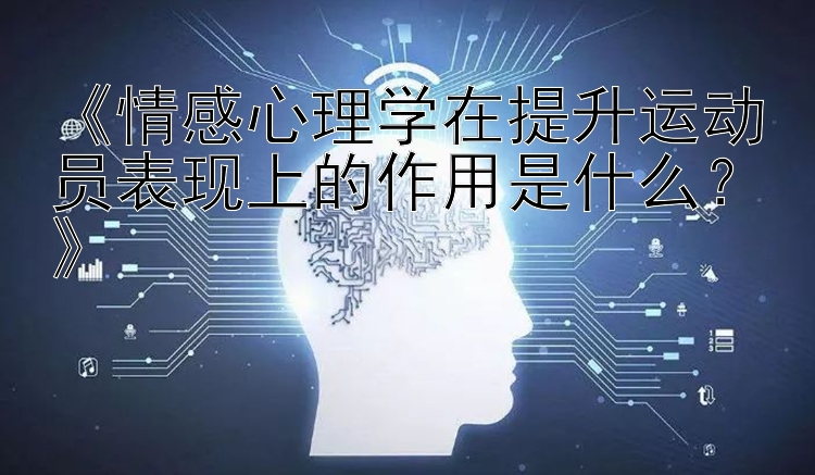 《情感心理学在提升运动员表现上的作用是什么？》