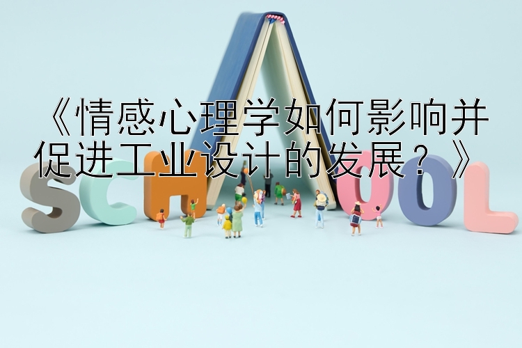 《情感心理学如何影响并促进工业设计的发展？》