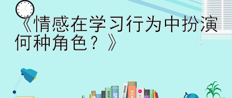 《情感在学习行为中扮演何种角色？》