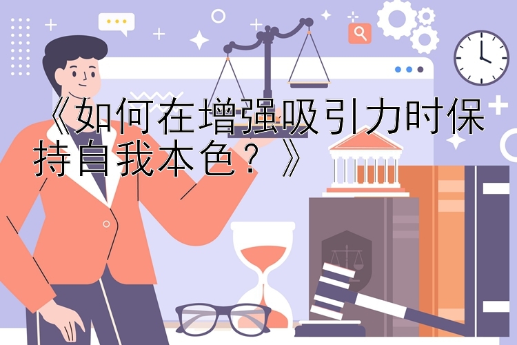 《如何在增强吸引力时保持自我本色？》