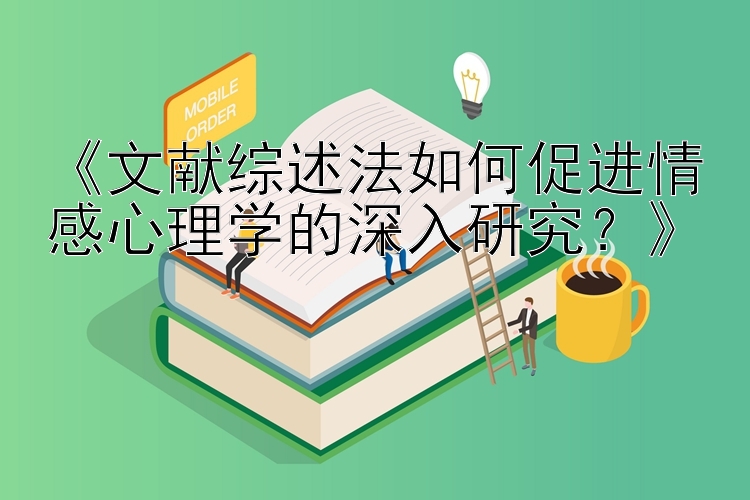 《文献综述法如何促进情感心理学的深入研究？》