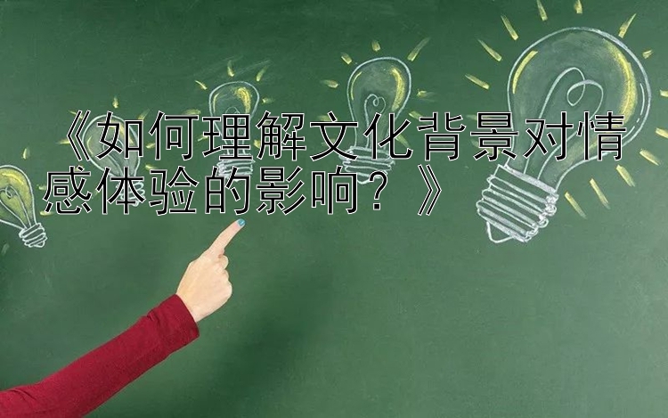 《如何理解文化背景对情感体验的影响？》