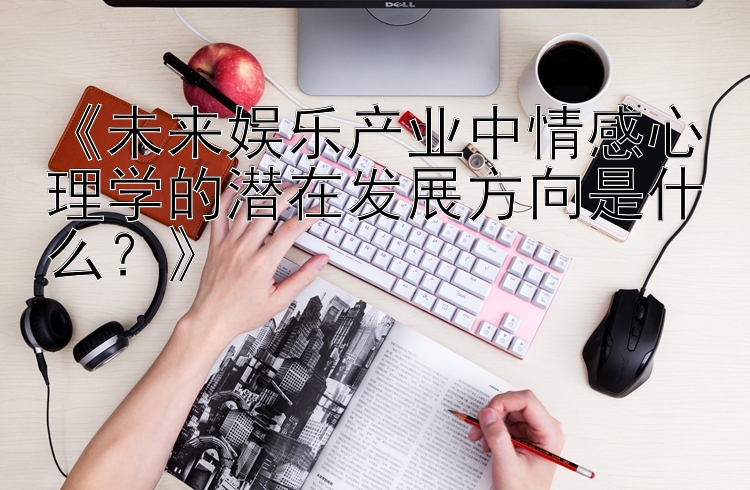 《未来娱乐产业中情感心理学的潜在发展方向是什么？》