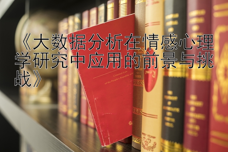 《大数据分析在情感心理学研究中应用的前景与挑战》