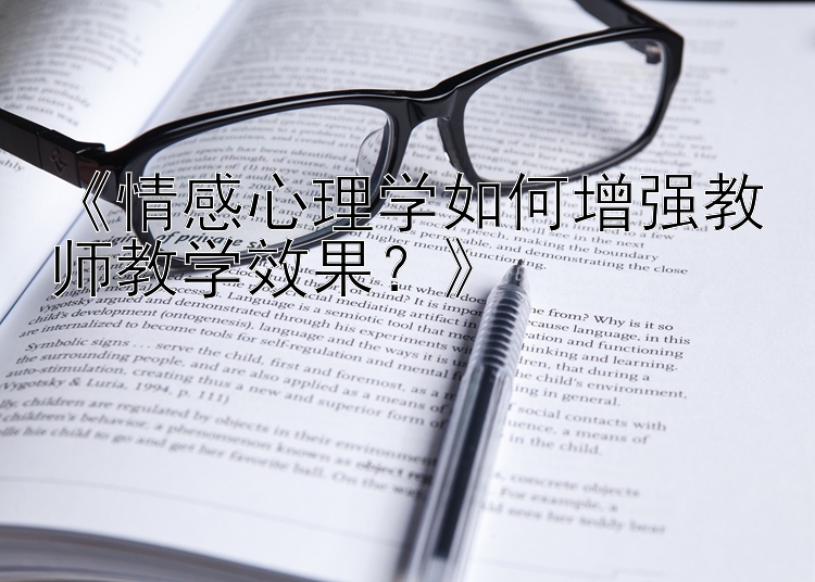 《情感心理学如何增强教师教学效果？》