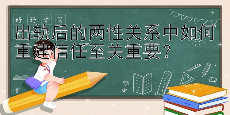 出轨后的两性关系中如何重建信任至关重要？