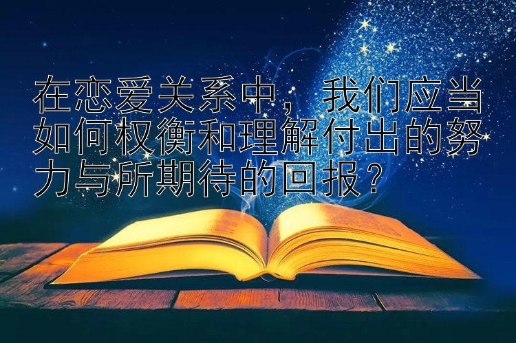 在恋爱关系中，我们应当如何权衡和理解付出的努力与所期待的回报？