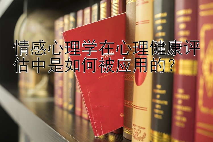 情感心理学在心理健康评估中是如何被应用的？