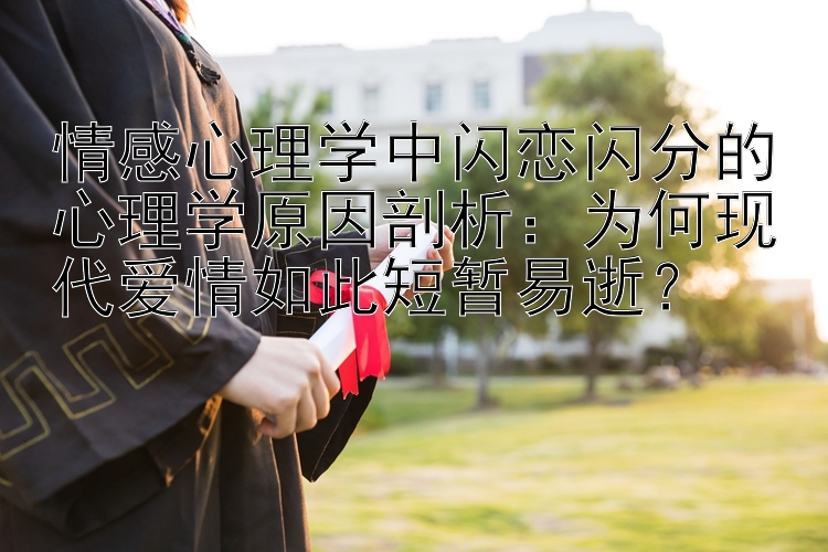 情感心理学中闪恋闪分的心理学原因剖析：为何现代爱情如此短暂易逝？