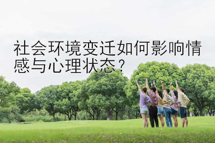 社会环境变迁如何影响情感与心理状态？