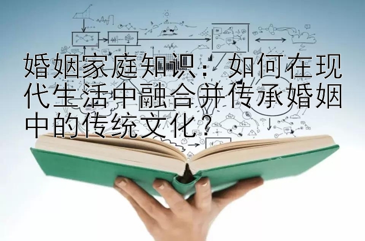 婚姻家庭知识中华彩票官网app：如何在现代生活中融合并传承婚姻中的传统文化？