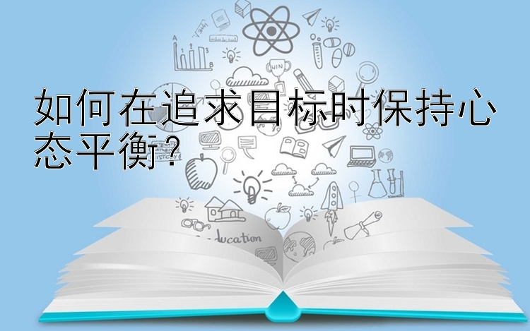 如何在追求目标时保持心态平衡？