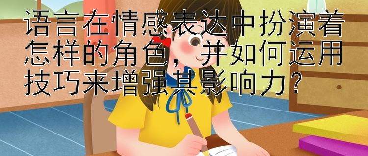 语言在情感表达中扮演着怎样的角色，并如何运用技巧来增强其影响力？