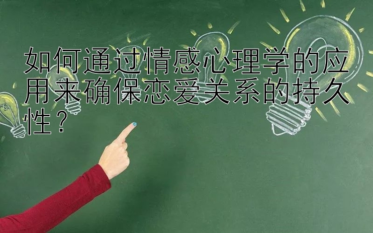 如何通过情感心理学的应用来确保恋爱关系的持久性？