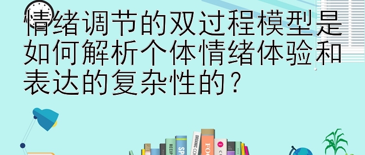 情绪调节的双过程模型是如何解析个体情绪体验和表达的复杂性的？