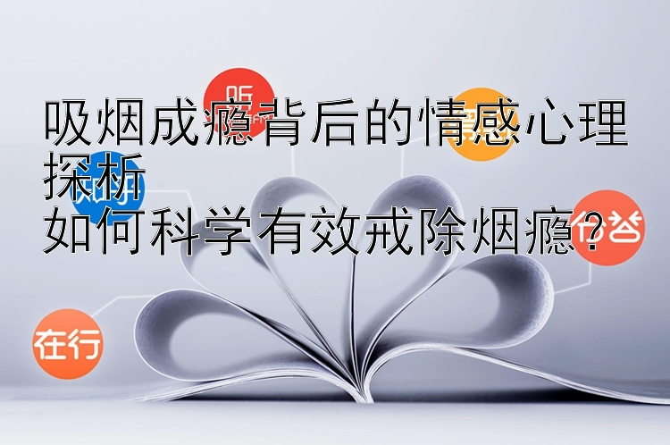 吸烟成瘾背后的情感心理探析  
如何科学有效戒除烟瘾？