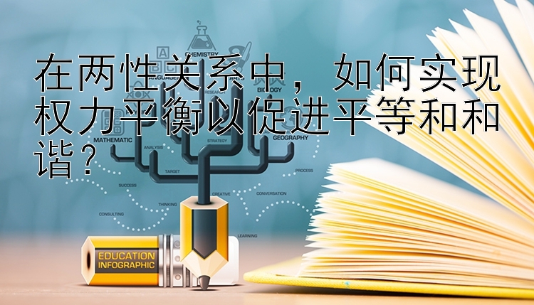 在两性关系中，如何实现权力平衡以促进平等和和谐？