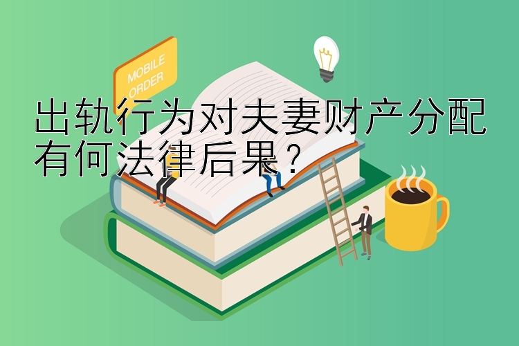 出轨行为对夫妻财产分配有何法律后果？