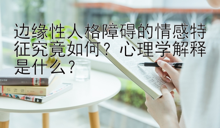 边缘性人格障碍的情感特征究竟如何？心理学解释是什么？