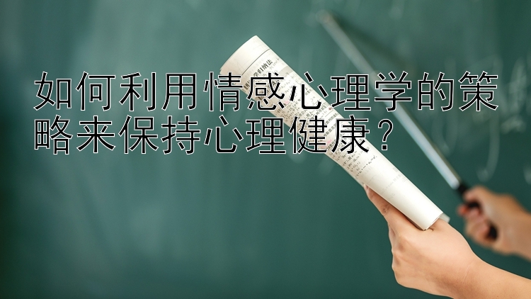 如何利用情感心理学的策略来保持心理健康？