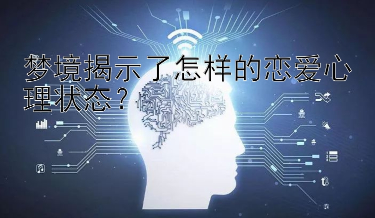 梦境揭示了怎样的恋爱心理状态？