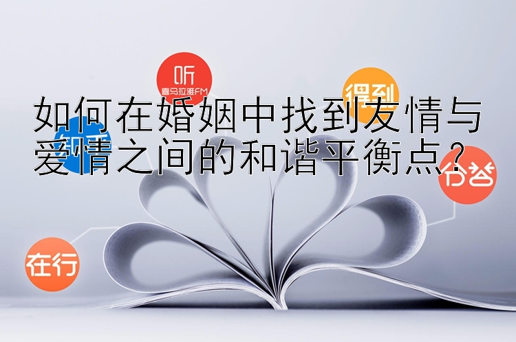 如何在婚姻中找到友情与1号彩票下载软件爱情之间的和谐平衡点？