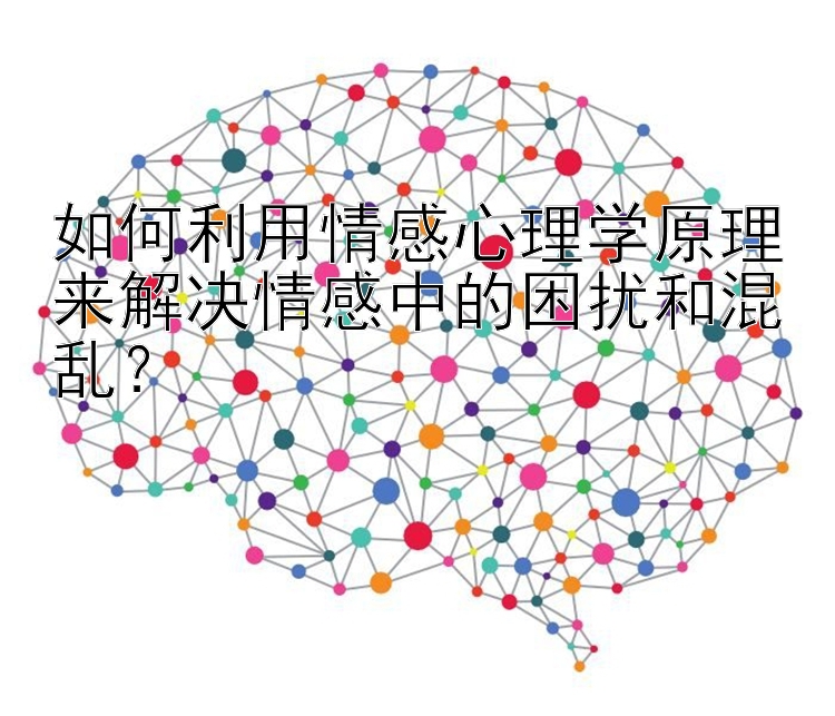 如何利用情感心理学原理来解决情感中的困扰和混乱？