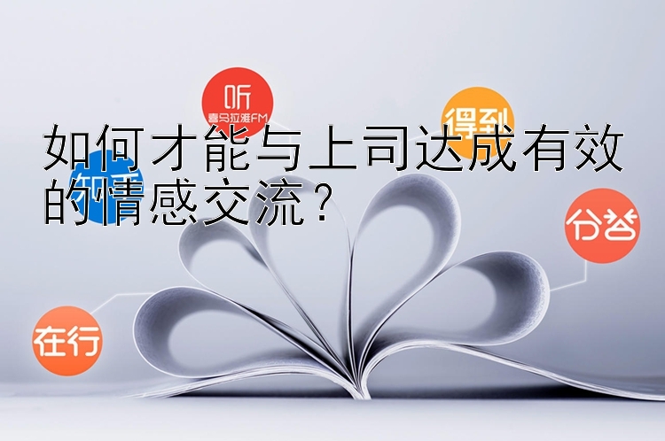 如何才能与上司达成有效的情感交流？