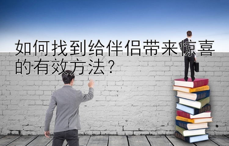 如何找到给伴侣带来惊喜的有效方法？