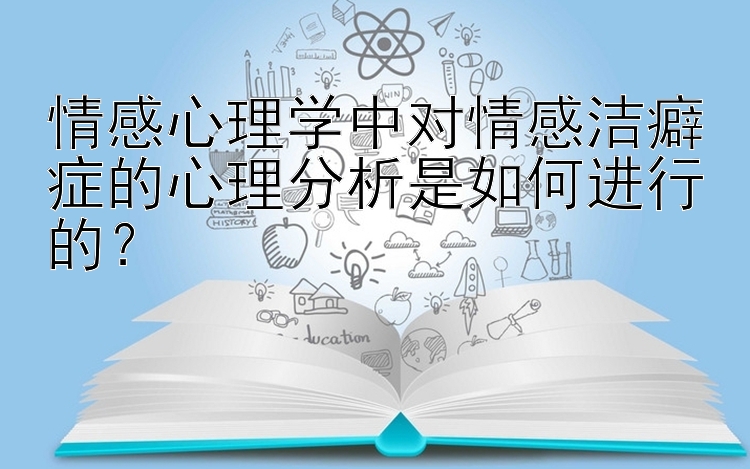 腾讯分分彩选胆技巧   情感心理学中对情感洁癖症的心理分析是如何进行的？