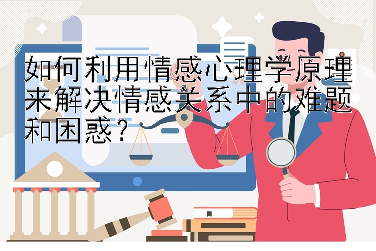 如何利用情感心理学原理来解决情感关系中的难题和困惑？