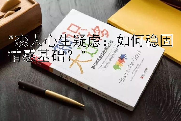 恋人心生疑虑：快三的开奖规律   如何稳固情感基础？